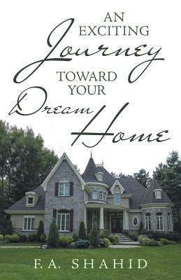 An Exciting Journey toward Your Dream Home by Shahid, F. a.