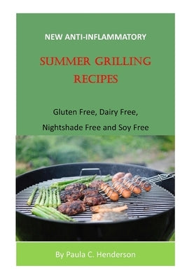 New Anti-Inflammatory Summer Grilling Recipes: Gluten Free, Dairy Free, Nightshade Free and Soy Free by Henderson, Paula C.