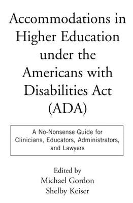 Accommodations in Higher Education Under the Americans with Disabilities ACT: A No-Nonsense Guide for Clinicians, Educators, Administrators, and Lawye by Gordon, Michael