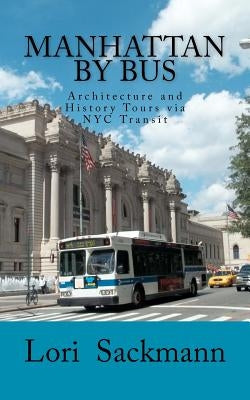 Manhattan by Bus: Architecture and History Tours via NYC transit by Sackmann, Lori