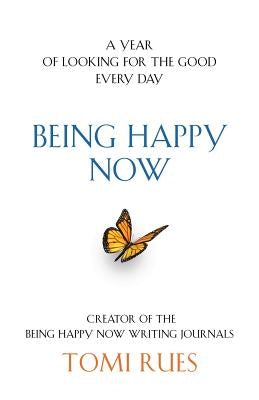 Being Happy Now: A year of looking for the good every day by Rues, Tomi