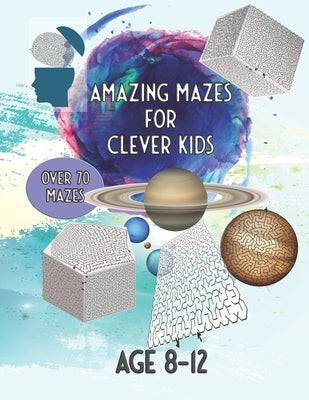 Amazing Mazes For Clever Kids: Over 70 Mazes Age 8 - 12 by Publishing, Mind