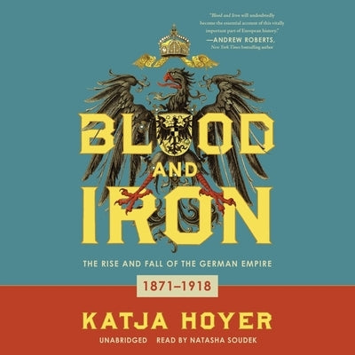 Blood and Iron: The Rise and Fall of the German Empire; 1871-1918 by Hoyer, Katja