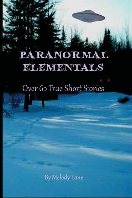 Paranormal Elementals: Over 60 True Short Stories by Lane, Melody