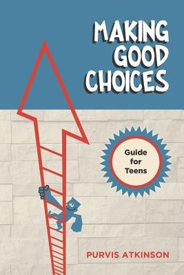 Making Good Choices: A Guide for Teens by Atkinson, Purvis