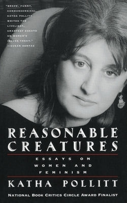 Reasonable Creatures: Essays on Women and Feminism by Pollitt, Katha