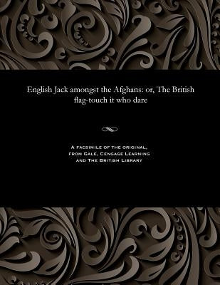 English Jack Amongst the Afghans: Or, the British Flag-Touch It Who Dare by Various