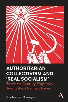 Authoritarian Collectivism and 'Real Socialism': Twentieth Century Trajectory, Twenty-First Century Issues by Domingues, Jose Mauricio