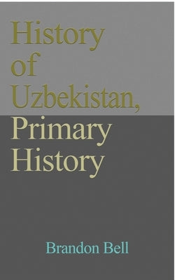 History of Uzbekistan, Primary History: Ethnic Structure, Independence, Economy, Government. Culture, a Travel Guide by Bell, Brandon