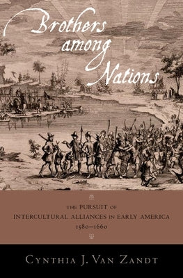 Brothers Among Nations: Mapping and Intercultural Alliances in Early America by Van Zandt, Cynthia J.