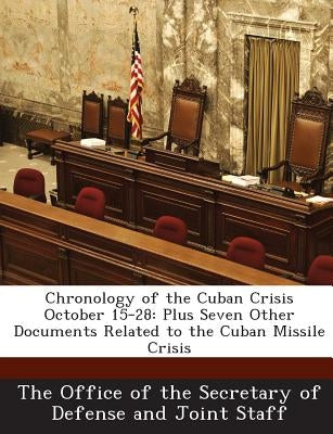 Chronology of the Cuban Crisis October 15-28: Plus Seven Other Documents Related to the Cuban Missile Crisis by The Office of the Secretary of Defense a