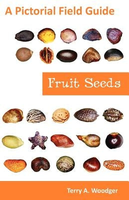 Fruit Seeds: A Pictorial Field Guide by Woodger, Terry A.