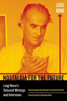 Nostalgia for the Future: Luigi Nono's Selected Writings and Interviewsvolume 21 by Nono, Luigi