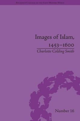 Images of Islam, 1453-1600: Turks in Germany and Central Europe by Colding Smith, Charlotte