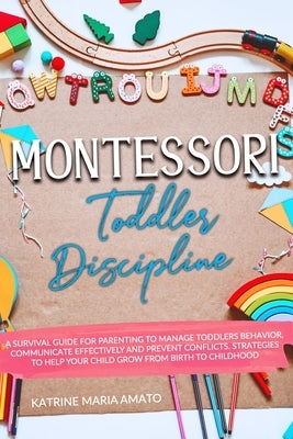 Montessori Toddler Discipline: A Survival Guide For Parenting To Manage Toddlers Behavior, Communicate Effectively And Prevent Conflicts. Strategies by Amato, Katrine Maria