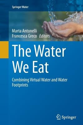 The Water We Eat: Combining Virtual Water and Water Footprints by Antonelli, Marta