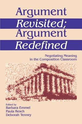 Argument Revisited; Argument Redefined: Negotiating Meaning in the Composition Classroom by Emmel, Barbara A.