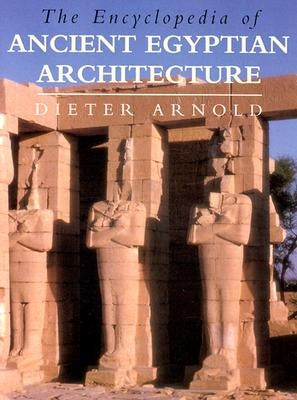 The Encyclopedia of Ancient Egyptian Architecture by Arnold, Dieter