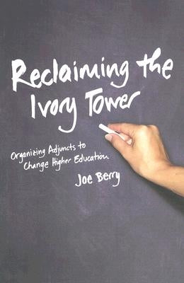 Reclaiming the Ivory Tower: Organizing Adjuncts to Change Higher Education by Berry, Joe