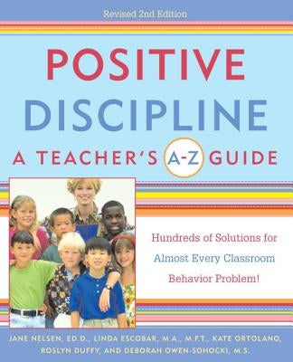 Positive Discipline: A Teacher's A-Z Guide: Hundreds of Solutions for Almost Every Classroom Behavior Problem! by Nelsen, Jane