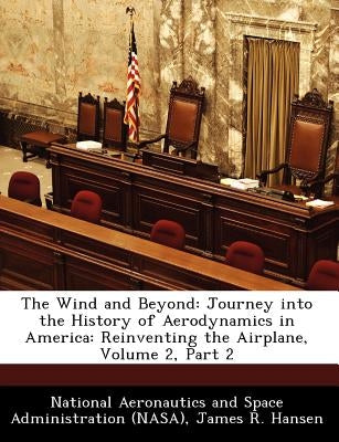 The Wind and Beyond: Journey Into the History of Aerodynamics in America: Reinventing the Airplane, Volume 2, Part 2 by Hansen, James R.