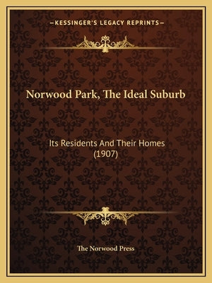 Norwood Park, the Ideal Suburb: Its Residents and Their Homes (1907) by The Norwood Press