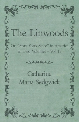 The Linwoods - Or, Sixty Years Since in America in Two Volumes - Vol. II by Sedgwick, Catharine Maria