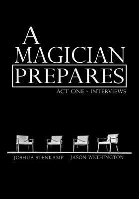 A Magician Prepares: Act One - Interviews by Wethington, Jason