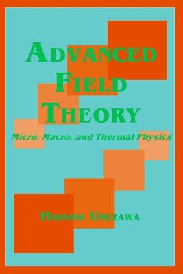 Advanced Field Theory: Micro, Macro, and Thermal Physics by Umezawa, Hiroomi