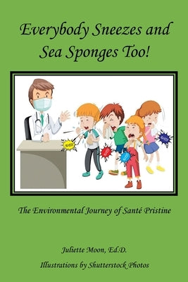 Everybody Sneezes and Sea Sponges Too!: The Environmental Journey of Santé Pristine by Moon Ed D., Juliette