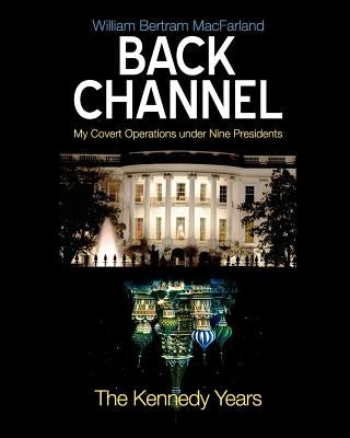 Back Channel: The Kennedy Years by Macfarland, William Bertram