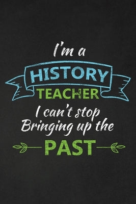 I'm A History Teacher I Can't Stop Bringing Up The Past: Thank You Gift For History Teacher Great for Teacher Appreciation by Publishing, Rainbowpen