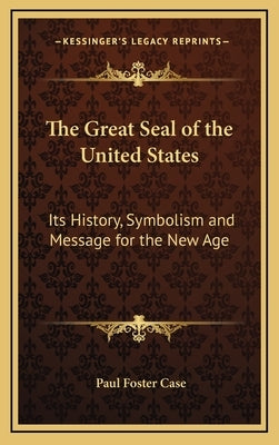 The Great Seal of the United States: Its History, Symbolism and Message for the New Age by Case, Paul Foster