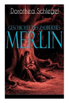 Geschichte des Zauberers Merlin: Aufregende Geschichte der bekanntesten mythischen Zauberer by Schlegel, Dorothea