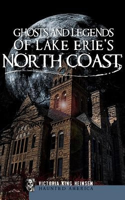 Ghosts and Legends of Lake Erie's North Coast by Heinsen, Victoria King