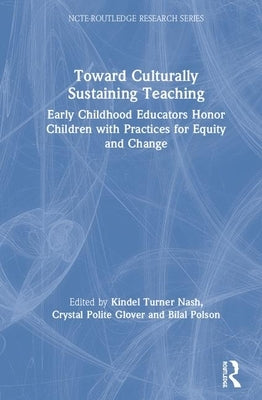 Toward Culturally Sustaining Teaching: Early Childhood Educators Honor Children with Practices for Equity and Change by Nash, Kindel Turner