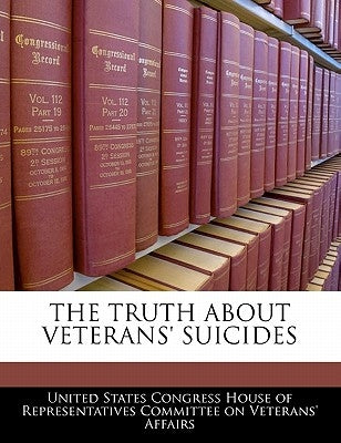 The Truth about Veterans' Suicides by United States Congress House of Represen