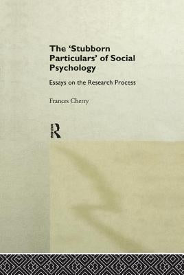 Stubborn Particulars of Social Psychology: Essays on the Research Process by Cherry, Frances