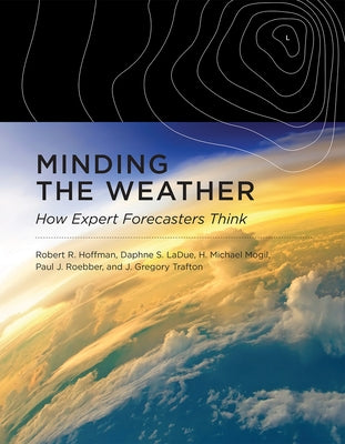 Minding the Weather: How Expert Forecasters Think by Hoffman, Robert R.