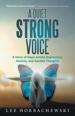 A Quiet Strong Voice: A Voice of Hope Amidst Depression, Anxiety, and Suicidal Thoughts by Horbachewski, Lee