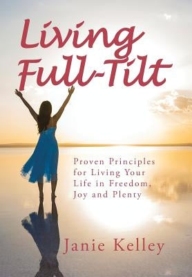 Living Full-Tilt: A Life of Freedom, Joy and Plenty by Kelley, Janie