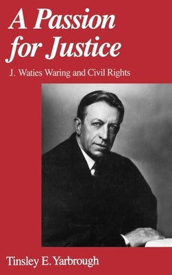 A Passion for Justice: J. Waties Waring and Civil Rights by Yarbrough, Tinsley E.