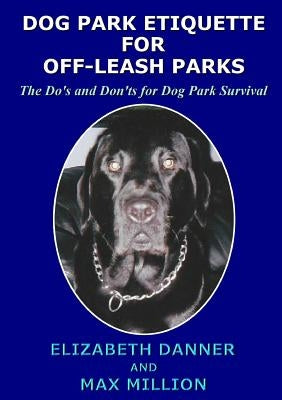 Dog Park Etiquette for Off-Leash Parks by Danner, Elizabeth