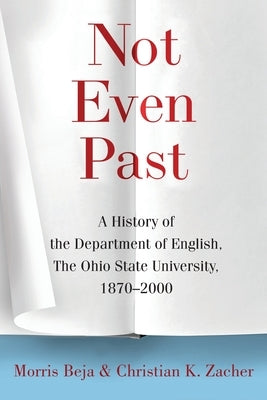 Not Even Past: A History of the Department of English, the Ohio State University, 1870-2000 by Beja, Morris