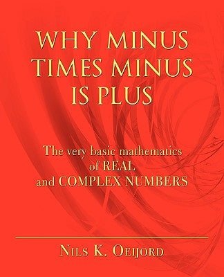 Why Minus Times Minus Is Plus: The very basic mathematics of real and complex numbers by Oeijord, Nils K.