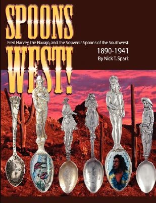 Spoons West! Fred Harvey, the Navajo, and the Souvenir Spoons of the Southwest 1890-1941 by Spark, Nick T.