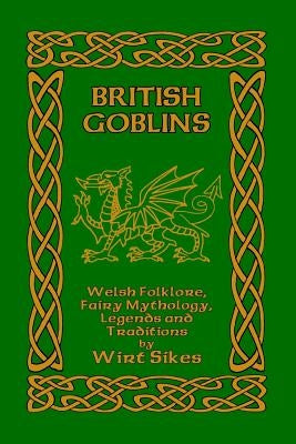 British Goblins: Welsh Folklore, Fairy Mythology, Legends and Traditions by Sikes, Wirt