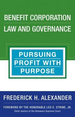 Benefit Corporation Law and Governance: Pursuing Profit with Purpose by Alexander, Rick