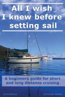 All I wish I knew before setting sail: A beginners guide for short and long distance cruising by Rinke, Christian