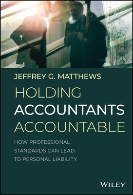 Holding Accountants Accountable: How Professional Standards Can Lead to Personal Liability by Matthews, Jeffrey G.